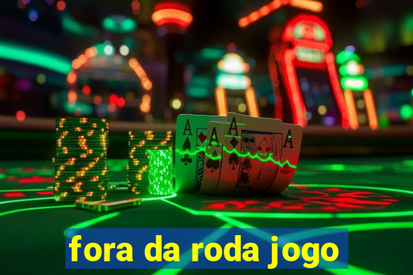 fora da roda jogo